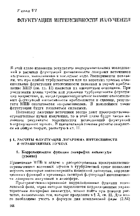 В этой главе изложены результаты экспериментальных исследований и расчетов флуктуаций интенсивности лазерных источников излучения, выполненные в последние годы. Эксперименты показали, что при слабой турбулентности или на коротких трассах относительные флуктуации интенсивности невелики и первой приближение МПВ (см. гл. II) является их адекватным описанием. При увеличении длины трассы или усилении турбулентности флуктуации возрастают, и, когда среднеквадратичное значение относительных флуктуаций интенсивности приближается к единице, результаты МПВ оказываются неприменимыми. В дальнейшем такие флуктуации будут называться сильными.