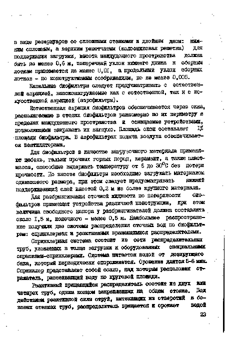 Для биофильтров в качестве загрузочного материала применяют щебень, гальки прочных горных пород, керамзит, а также пластмассы, способные выдержать температуру от 6 до 30°С без потери прочности. По высоте биофильтры необходимо загружать материалом одинакового размера, при этом следует предусматривать нижний поддерживающий слой высотой 0,2 м из более крупного материала.