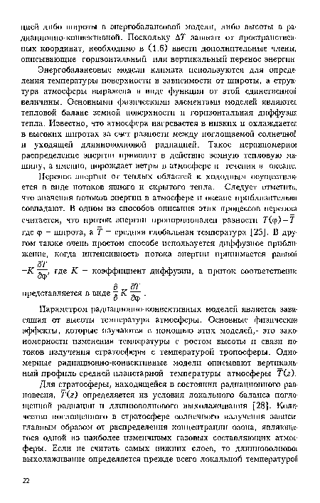 Эиергобалансовые модели климата используются для определения температуры поверхности в зависимости от широты, а структура атмосферы выражена в виде функции от этой единственной величины. Основными физическими элементами моделей являются тепловой баланс земной поверхности и горизонтальная диффузия тепла. Известно, что атмосфера нагревается в низких и охлаждается в высоких широтах за счет разности между поглощаемой солнечной и уходящей длинноволновой радиацией. Такое неравномерное распределение энергии приводит в действие земную тепловую машину, а именно, порождает ветры в атмосфере и течения в океане.