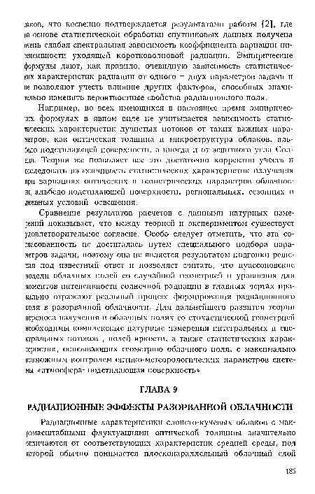 Например, во всех имеющихся в настоящее время эмпирических формулах в явном виде не учитывается зависимость статистических характеристик лучистых потоков от таких важных параметров, как оптическая толщина и микроструктура облаков, альбедо подстилающей поверхности, а иногда и от зенитного угла Солнца. Теория же позволяет все это достаточно корректно учесть и исследовать из-меичнвость статистических характеристик излучения при вариациях оптических и геометрических параметров облачности, альбедо подстилающей поверхности, региональных, сезонных п дневных условии освещения.