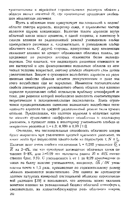 Пусть в облачном поле присутствует поглощающий в видимой области спектра аэрозоль, например сажа, и аэрозольные частицы являются ядрами конденсации. Наличие такого аэрозоля внутри облачной капли может привести, с одной стороны, к заметному (в смысле влияния на радиационный режим) уменьшению альбедо однократного рассеяния и, следовательно, к уменьшению альбедо облачного слоя. С другой стороны, присутствие ядер конденсации оказывает влияние на процесс образования облачных капель, распределение по размерам которых становится более мелкодисперсным. Это означает, что индикатриса рассеяння становится менее вытянутой и при фиксированном водозапасе облаков их оптическая толщина возрастает, поэтому альбедо облачного слоя должно увеличиваться. Вопрос о суммарном воздействии аэрозоля на радиационные свойства облаков остается дискуссионным и даже знак этого воздействия еще не определен. Изменение поглощательных свойств элементарного рассеивающего объема облаков под влиянием аэрозоля представляет собой отдельную проблему атмосферной оптики, для решения которой необходимо выполнить соответствующие теоретические и экспериментальные исследования. Здесь ограничимся предварительными оценками возможного воздействия поглощающего аэрозоля на средний радиационный режим поля кучевых облаков. Предположим, что наличие аэрозоля в облачных каплях не изменит существенно коэффициент ослабления и индикатрису рассеяния, а приведет лишь к некоторому уменьшению альбедо однократного рассеяния X =1,0; 0,999 и 0,99 [11].