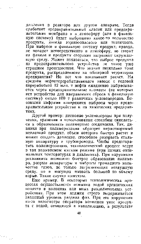 Другой пример: диеновые углеводороды при получении, хранении и использовании способны окисляться и образовывать полимерные соединения. Так, дивинил при полимеризации образует нерастворимый неплавкий продукт, объем которого быстро растет и может создать давление, способное разорвать стальную аппаратуру и трубопроводы. Чтобы предотвратить полимеризацию, технологический процесс ведут в так называемом мягком режиме (при низких оптимальных температурах и давлениях). При нарушении регламента возможно быстрое образование полимера, разрыв аппаратуры и выбросы громадного количества газов, не только загрязняющих воздушную среду, но и могущих вызвать большой по объему взрыв. Такие случаи известны.