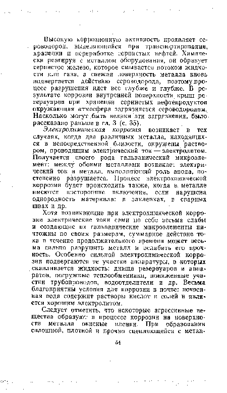 Хотя возникающие при электрохимической коррозии электрические токи сами по себе весьма слабы и создающие их гальванические микроэлементы ничтожны по своим размерам, суммарное действие тока в течение продолжительного времени может весьма сильно разрушить металл и ослабить его прочность. Особенно сильной электрохимической коррозии подвергаются те участки аппаратуры, в которых скапливается жидкость: днища резервуаров и аппаратов, погружные теплообменники, пониженные участки трубопроводов, водоотделители и др. Весьма благоприятны условия для коррозии в почве: почвенная вода содержит растворы кислот и солей и является хорошим электролитом.