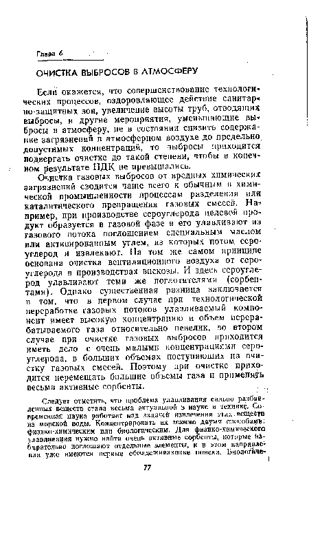 Если окажется, что совершенствование технологи ческих процессов, оздоровляющее действие санитар но-защитных зон, увеличение высоты труб, отводящих выбросы, и другие мероприятия, уменьшающие вы« бросы в атмосферу, не в состоянии снизить содержа-ние загрязнений в атмосферном воздухе до предельно допустимых концентраций, то выбросы приходится подвергать очистке до такой степени, чтобы в конечном результате ПДК не превышались.