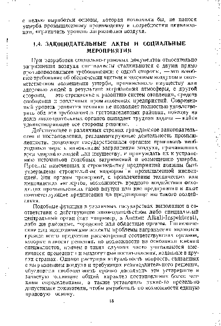 При разработке социально-правовых документов относительно загрязнения воздуха специалисты сталкиваются с двумя прямо противоположными требованиями: с одной стороны, —это всеобщее требование об обеспечении чистым и здоровым воздухом и соответственном возмещении ущерба, причиненного имуществу или здоровью людей в результате загрязнения атмосферы, с другой стороны, — это стремление к развитию систем отопления, средств сообщения и различных промышленных предприятий. Современный уровень развития техники не позволяет полностью удовлетворить оба эти требования в густонаселенных районах, поэтому на долю законодательных органов выпадает трудная задача — найти удовлетворяющее все стороны решение.