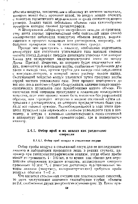 Прежде чем приступить к анализу, необходимо подготовить аппаратуру для получения углекислого газа высокой степени чистоты (сосуд Дьюара с твердым диоксидом углерода или аппарат Киппа для определения микроконцентраций азота по методу Дюма—Прегля). Вещество, из которого будет откачиваться воздух, помещается в небольшие колбы, снабженные трубочками для ввода и вывода газа, причем трубка для вывода газа соединяется с микроазотометром, в который залит раствор едкого калия. Окружающий вещество воздух удаляется путем продувки колбы струей чистого углекислого газа. Этот процесс повторяется до тех пор, пока азотометр будет обнаруживать наличие только микроскопических пузырьков газа пренебрежимо малого объема. По окончании этой операции приступают к плавлению исследуемого вещества, если этот процесс может быть выполнен без разрушения образца, или переводят вещество в жидкое состояние путем нагревания с растворителем, из которого предварительно были удалены все газовые примеси. Высвобождающиеся в ходе этого процесса пузырьки газа переносятся потоком углекислого газа в азотометр, а оттуда с помощью соответствующих газов-носителей в аппаратуру для газовой хроматографии, где и подвергаются анализу.