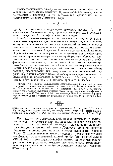 Преобразование измеренных оптических плотностей D в значения концентрации вредного вещества проводится, как правило, не путем подстановки оптических плотностей и коэффициентов поглощения в приведенное выше уравнение, а с помощью специально подготавливаемой для этой цели градуировочной кривой. Подобный метод позволяет учесть такие индивидуальные факторы, как характеристики измерительного прибора, светофильтра, ширину щели. Вместе с тем с помощью известного молярного коэффициента поглощения е, т. е. оптической плотности одномолярного раствора при толщине слоя 1 см, можно одновременно установить предел обнаружения цветной реакции и вычислить объем воздуха, необходимый для получения удовлетворительной окраски в условиях определяемой концентрации вредного вещества. Целесообразно производить вычисления с 1СГве (мке), т. е. относить этот показатель к 1 мкмоль вредного вещества.