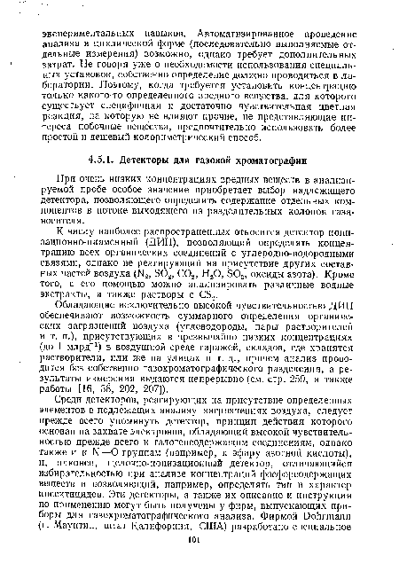 Обладающие исключительно высокой чувствительностью ДИП обеспечивают возможность суммарного определения органических загрязнений воздуха (углеводороды, пары растворителей и т. п.), присутствующих в чрезвычайно низких концентрациях (до 1 млрд-1) в воздушной среде гаражей, складов, где хранятся растворители, или же на улицах и т. д., причем анализ проводится без собственно газохроматографического разделения, а результаты измерения выдаются непрерывно (см. стр. 259, а также работы [16, 38, 202, 207]).