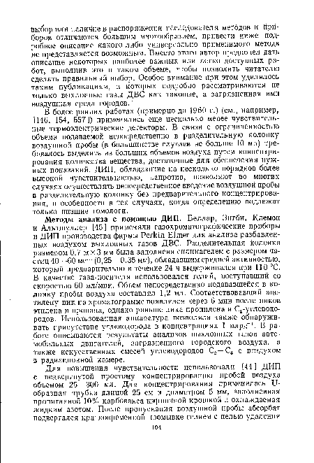 В более ранних работах (примерно до 1960 г.) (см., например, [146, 154, 557]) применялись еще несколько менее чувствительные термоэлектрические детекторы. В связи с ограниченностью объема подаваемой непосредственно в разделительную колонку воздушной пробы (в большинстве случаев не больше 10 мл) требовалось выделить из больших объемов воздуха путем концентрирования количества вещества, достаточные для обеспечения нужных показаний. ДИП, обладающие на несколько порядков более высокой чувствительностью, напротив, позволяют во многих случаях осуществлять непосредственное введение воздушной пробы в разделительную колонку без предварительного концентрирования, в особенности в тех случаях, когда определению подлежат только низшие гомологи.