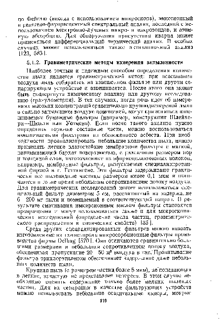 Среди других специализированных фильтров можно назвать изготовленные из полистирола микросорбционные фильтры производства фирмы Ое11 [570]. Они отличаются сравнительно большими размерами и небольшим сопротивлением потоку воздуха, обеспечивая пропускание 20—50 м® воздуха в час.! Пропитывание фильтра трихлорэтиленом обеспечивает задержание даже небольших количеств пыли.