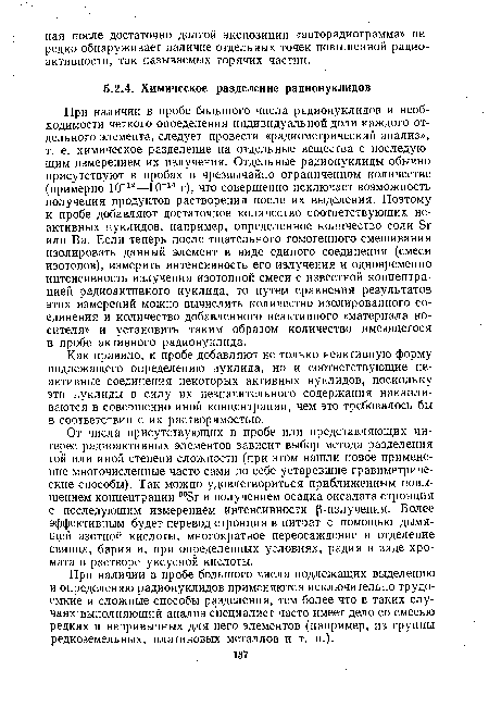 При наличии в пробе большого числа подлежащих выделению и определению радионуклидов применяются исключительно трудоемкие и сложные способы разделения, тем более что в таких случаях выполняющий анализ специалист часто имеет дело со смесью редких и непривычных для него элементов (например, из группы редкоземельных, платиновых металлов и т. п.).