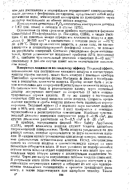 Основанные на этом принципе приборы выпускаются фирмами Consolidated Electrodynamics (г. Пасадена, США), а также Beckman. С их помощью можно определять влажность воздуха в пределах 0—20 ООО млн”1 в соответствии с точками росы от —76 °С до 4 20 °С. Пары органических веществ, а также газы, не растворяющиеся в концентрированной фосфорной кислоте, не влияют на результаты измерений. Согласно утверждению фирм-изготови-телей, время установления показаний приборов (63% диапазона) 30 с, наиболее чувствительный диапазон измерения 0—10 млн-1 (поскольку в данном случае имеет место значительное накопление воды).