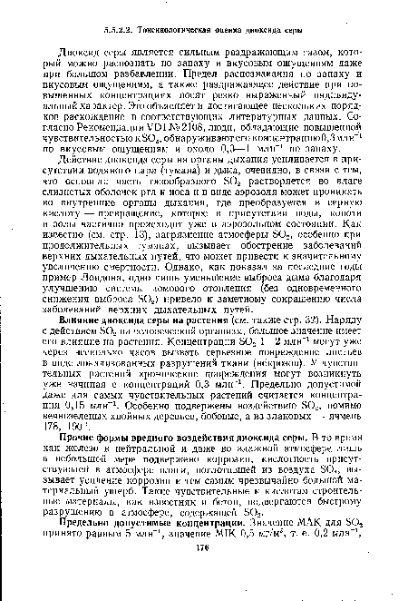 Действие диоксида серы на органы дыхания усиливается в присутствии водяного пара (тумана) и дыма, очевидно, в связи с тем, что основная часть газообразного 502 растворяется во влаге слизистых оболочек рта и носа и в виде аэрозоля может проникать во внутренние органы дыхания, где преобразуется в серную кислоту — превращение, которое в присутствии воды, копоти и золы частично происходит уже в аэрозольном состоянии. Как известно (см. стр. 13), загрязнение атмосферы 302, особенно при продолжительных туманах, вызывает обострение заболеваний верхних дыхательных путей, что может привести к значительному увеличению смертности. Однако, как показал за последние годы пример Лондона, одно лишь уменьшение выброса дыма благодаря улучшению системы домового отопления (без одновременного снижения выброса ЭО«,) привело к заметному сокращению числа заболеваний верхних дыхательных путей.