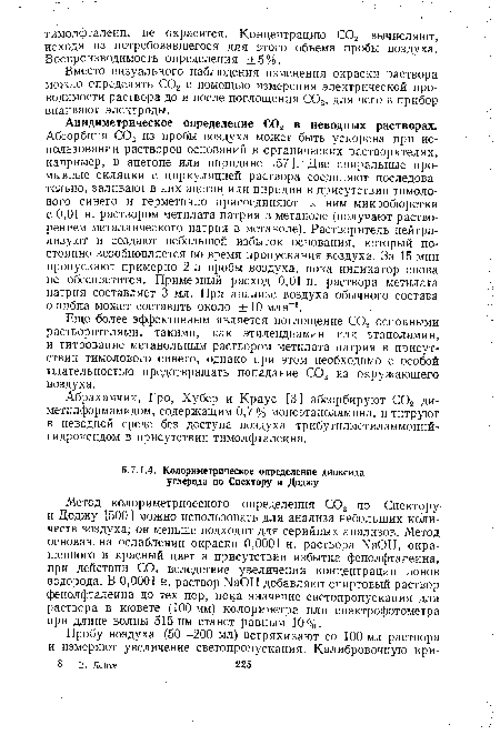 Ацидиметрическое определение С02 в неводных растворах. Абсорбция С02 из пробы воздуха может быть ускорена при использовании растворов оснований в органических растворителях, например, в ацетоне или пиридине [57 ]. Две спиральные промывные склянки с циркуляцией раствора соединяют последовательно, заливают в них ацетон или пиридин в присутствии тимолового синего и герметично присоединяют к ним микробюретки с 0,01 н. раствором метилата натрия в метаноле (получают растворением металлического натрия в метаноле). Растворитель нейтрализуют и создают небольшой избыток основания, который постоянно возобновляется во время пропускания воздуха. За 15 мин пропускают примерно 2 л пробы воздуха, пока индикатор снова не обесцветится. Примерный расход 0,01 н. раствора метилата натрия составляет 3 мл. При анализе воздуха обычного состава ошибка может составить около ±10 млн-1.