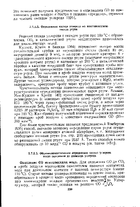 Куллох, Крейн и Бекман [364] определяют потерю массы поглотительной трубки из пирексового стекла (длина 10 см, внутренний диаметр 9 мм), в которую помещают примерно 8 г гранулированного красного оксида ртути (получают нагреванием красного нитрата ртути) и нагревают до 200 °С в металлической коробке в качестве воздушной бани при пропускании пробы воздуха, который одновременно уносит образовавшуюся металлическую ртуть. При наличии в пробе воздуха водорода метод применять нельзя. Метан с оксидом ртути реагирует незначительно. Другие высшие углеводороды, которые реагируют с HgO, можно задерживать, пропуская пробу через трубку с активным углем.