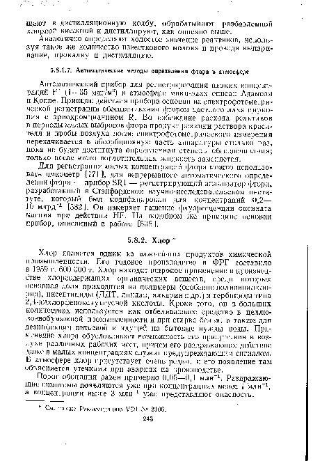 Хлор является одним из важнейших продуктов химической промышленности. Его годовое производство в ФРГ составило в 1959 г. 600 ООО т. Хлор находит широкое применение в производстве хлорсодержащих органических веществ, среди которых основная доля приходится на полимеры (особенно поливинилхлорид), инсектициды (ДДТ, линдан, альдрин и др.) и гербициды типа 2,4-дихлорфеноксиуксусной кислоты. Кроме того, он в больших количествах используется как отбеливающее средство в целлюлознобумажной промышленности и при стирке белья, а также для дезинфекции питьевой и идущей на бытовые нужды воды. Применение хлора обусловливает возможность его присутствия в воздухе различных рабочих мест, причем его раздражающее действие даже в малых концентрациях служит предупреждающим сигналом. В атмосфере хлор присутствует очень редко, и его появление там объясняется утечками при авариях на производстве.