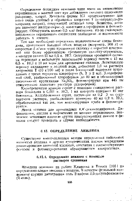 Так как необходимо определять незначительные следы бензидина, пропускают большой объем воздуха (например, 300 л) со скоростью 5 л/мин через промывную склянку с пористой пластинкой или более эффективную промывную склянку-отражатель, в которую залито 25 мл 0,5 н. НС1. Содержимое промывной склянки переводят в небольшую делительную воронку вместе с 15 мл 0,5 н. НС1 и 10 мл воды для промывания склянки. Делительную воронку охлаждают в ледяной воде, добавляют 1,0 мл раствора хлорамина Т (10 г/100 мл) и после 5-минутной выдержки встряхивают с тремя порциями хлороформа (5, 2 и 2 мл). Хлороформный слой, разбавленный хлороформом до 10 мл и обезвоженный несколькими крупинками Na2S04, фотометрируют при 445 нм относительно холостого раствора (хлороформа).