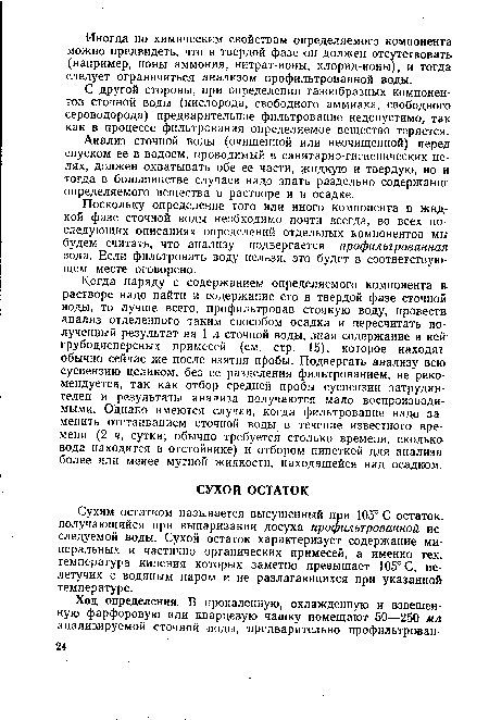 Сухим остатком называется высушенный при 105° С остаток, получающийся при выпаривании досуха профильтрованной исследуемой воды. Сухой остаток характеризует содержание минеральных и частично органических примесей, а именно тех, температура кипения которых заметно превышает 105° С, нелетучих с водяным паром и не разлагающихся при указанной температуре.