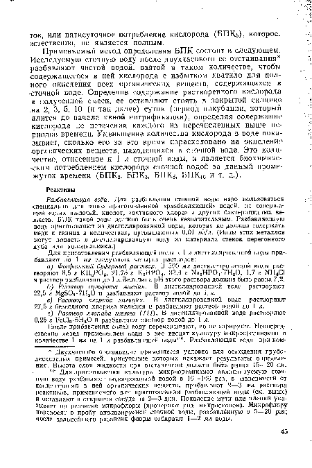 Применяемый метод определения БПК состоит в следующем. Исследуемую сточную воду после двухчасового ее отстаивания разбавляют чистой водой, взятой в таком количестве, чтобы содержащегося в ней кислорода с избытком хватило для полного окисления всех органических веществ, содержащихся в сточной воде. Определив содержание растворенного кислорода в полученной смеси, ее оставляют стоять в закрытой склянке на 2, 3, 5, 10 (и так далее) суток (период инкубации, который длится до начала явной нитрификации), определяя содержание кислорода по истечении каждого из перечисленных выше периодов времени. Уменьшение количества кислорода в воде показывает, сколько его за это время израсходовано на окисление -органических веществ, находящихся в сточной воде. Это количество, отнесенное к 1 л сточной воды, и является биохимическим потреблением кислорода сточной водой за данный промежуток времени (БПКг, БПКз, БПКб, БПКю и т. д.).