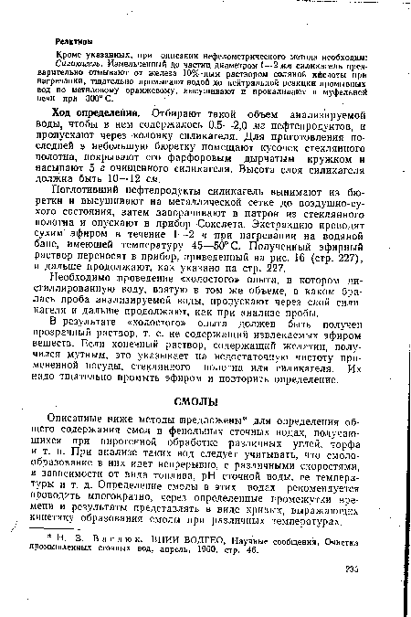 Описанные ниже методы предложены для определения общего содержания смол в фенольных сточных водах, получающихся при пирогенной обработке различных углей, торфа и т. п. При анализе таких вод следует учитывать, что смолообразование в них идет непрерывно, с различными скоростями, в зависимости от вида топлива, pH сточной воды, ее температуры и т. д. Определение смолы в этих водах рекомендуется проводить многократно, через определенные промежутки времени и результаты представлять в виде кривых, выражающих кинетику образования смолы при различных температурах.