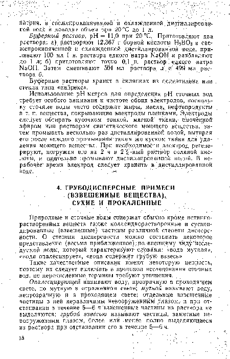 Использование рН-метров для определения pH сточных вод требует особого внимания к чистоте обоих электродов, поскольку сточные воды часто содержат жиры, масла, нефтепродукты и т. п. вещества, покрывающие электроды пленками. Электроды следует обтирать кусочком тонкой, мягкой ткани, смоченной эфиром или раствором синтетического моющего вещества, затем промывать несколько раз дистиллированной водой, вытирая его после каждого промывания таким же куском ткани для удаления моющего вещества. Пр и необходимости электрод регенерируют, погружая его на- 2 ч в 2%-ный раствор соляной кислоты, и тщательно промывают дистиллированной водой. В нерабочее время электрод следует хранить в дистиллированной воде. .