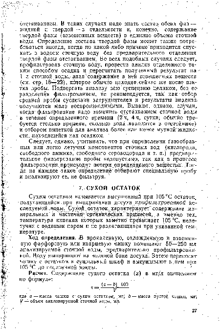 Следует, однако, учитывать, что при определении газообразных или легко летучих компонентов сточных вод (кислорода, свободного аммика, свободного сероводорода и т. п.) предварительное фильтрование пробы недопустимо, так как,в процессе фильтрования происходят потери определяемого вещества. Тогда на Каждое такое определение отбирают специальную пробу и анализируют ее, не фильтруя.