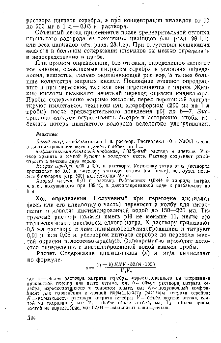 Ход определения. Полученный при перегонке дистиллят (весь или его аликвотную часть) переносят в колбу для титрования и доводят дистиллированной водой до 150—200 мл. Титруемый раствор должен иметь pH не меньше 11, иначе его Подщелачивают раствором едкого натра. К раствору приливают 0,5 мл раствора п-диметиламинобензилиденроданина и титруют 0,01 н. или 0,05 н. раствором нитрата серебра до перехода желтой окраски в лососево-красную. Одновременно проводят холостое определение с дистиллированной водой взамен пробы.