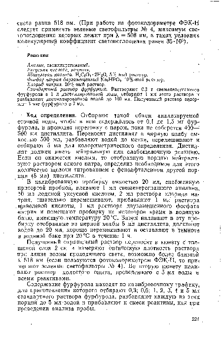 Ход определения. Отбирают такой объем анализируемой сточной воды, чтобы в нем содержалось от 0,1 до 1,5 мг фурфурола, и проводят перегонку с паром, пока не соберется 400— 500 мл дистиллята. Переносят дистиллят в мерную колбу емкостью 500 мл, разбавляют водой до метки, перемешивают и отбирают 5 мл для колориметрического определения. Дистиллят должен иметь нейтральную или слабощелочную реакцию. Если он окажется кислым, то отобранную порцию нейтрализуют раствором едкого натра, определив необходимое для этого количество щелочи титрованием с фенолфталеином другой порции (5 мл) дистиллята.