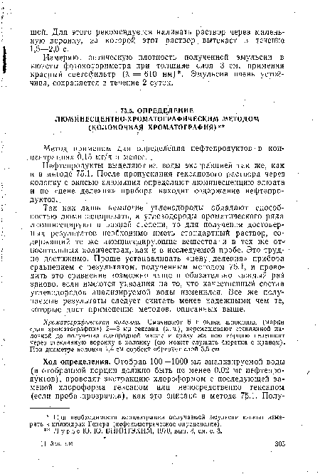 Так как лишь немногие углеводороды обладают способностью люминесцировать, а углеводороды ароматического ряда люминесцируют в разной степени, то для получения достоверных результатов необходимо иметь стандартный раствор, содержащий те же люминесцирующие вещества и в тех же относительных количествах, как и в исследуемой пробе. Это трудно достижимо. Проще устанавливать «цену деления» прибора сравнением с результатом, полученным методом 75,1, и прово дить это сравнение возможно чаще и обязательно каждый раз заново, если имеются указания на то, что качественный состав углеводородов анализируемой воды изменился. Все же получаемые результаты следует считать менее надежными чем те, которые дает применение методов, описанных выше.