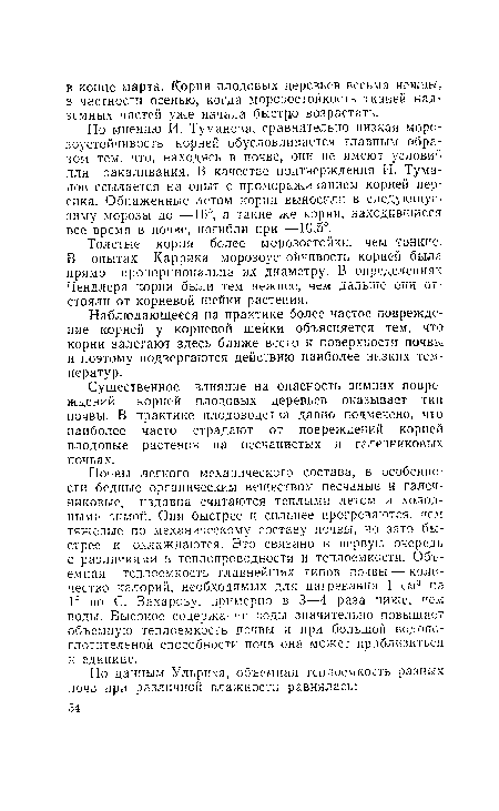 Почвы легкого механического состава, в особенности бедные органическим веществом песчаные и галеч-никовые, издавна считаются теплыми летом и холодными зимой. Они быстрее и сильнее прогреваются, чем тяжелые по механическому составу почвы, но зато быстрее и охлаждаются. Это связано в первую очередь с различиями в теплопроводности и теплоемкости. Объемная теплоемкость главнейших типов почвы — количество калорий, необходимых для нагревания 1 см3 на 1° по С. Захарову, примерно в 3—4 раза ниже, чем воды. Высокое содержание воды значительно повышает объемную теплоемкость почвы и при большой водопоглотительной способности почв она может приблизиться к единице.