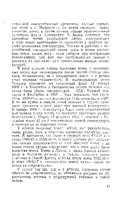 В ряде случаев гибель плодовых почек у косточковых пород при похолоданиях после теплой погоды связана, по-видимому, не с нарушением покоя, а с резкостью падения температуры. В подтверждение этого Чендлер ссылается на следующий факт. 12 января 1909 г. в Колумбии у большинства сортов персика все почки были убиты температурой —22,5°. Урожай персиков в Колумбии в 1909 г. был меньшим, чем после зимы 1904/05 г., когда температура 13 февраля была —35°. В то же время в январе почки персика с трудом начинают трогаться в рост даже при высокой температуре. В январе 1909 г. температура была хотя недостаточной для начала роста почек, но внезапно сменилась резким похолоданием. Мороз 13 февраля 1905 г. отмечен в Колумбии после 42 дней относительно низкой температуры, и поэтому он не повредил почек.