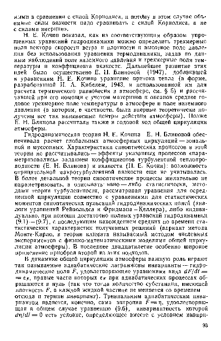 Н. Е. Кочин показал, как из соответствующим образом упрощенных уравнений гидродинамики можно определить трехмерные поля вектора скорости ветра и плотности и высотное поле давления без использования уравнения термодинамики, задав по данным наблюдений поле наземного давления и трехмерные поля температуры и коэффициента вязкости. Дальнейшее развитие этих идей было осуществлено Е. Н. Блиновой (1947), добавившей к уравнениям Н. Е. Кочина уравнение притока тепла (в форме, разработанной И. А. Кибелем, 1943, и использованной им для расчета термического равновесия в атмосфере, см. § 5) и рассчитавшей при его помощи с учетом материков и океанов среднее годовое трехмерное поле температуры в атмосфере и поле наземного давления (в котором, в частности, были впервые теоретически получены все так называемые центры действия атмосферы). Позже Е. Н. Блинова рассчитала также и годовой ход общей циркуляции атмосферы.