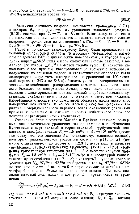 Расчеты по такому атмосферному блоку были произведены на условной сферической области (в проекции Меркатора) с размером по долготе 120° (с циклическим повторением), в которой в пределах широт ±66,5° суша и море имеют одинаковые размеры, а по-лярнее (до широт ±81,7°) имеется только суша. В качестве начального было принято квазиравновесное состояние атмосферы, полученное по влажной модели, и статистической обработке были подвергнуты результаты интегрирования уравнений за 100-суточ-ный период (с 243-х по 343-е). Модель успешно воспроизвела качественные особенности распределения компонент теплового и водного бюджета на поверхности Земли, в том числе распределение осадков с экваториальным поясом дождей и субтропическими пустынями, окаймленными поясом с малым количеством осадков, разорванным относительно дождливой областью вдоль восточного побережья континента. В то же время отсутствие сезонных вариаций и меридионального переноса тепла океанскими течениями привели к развитию в высоких широтах избыточного снежного покрова и чрезмерно низких температур.