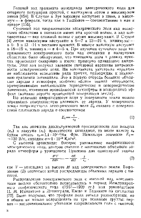 Суточный ход напряженности электрического поля над полярными областями и океанами имеет вид простой волны, а над континентами — вид сложной волны с двумя максимумами. В Слуцке [4] летом максимумы наступают в 6—7 и 23—24 ч, минимумы — в 4—5 и 13—14 ч местного времени. В январе максимум наступает в 18—19 ч, минимум — в 4—5 ч. При изучении суточного хода напряженности электрического поля над океанами и полярными областями было обнаружено, что изменения поля в разных пунктах происходят синхронно и имеют примерно одинаковые амплитуды. Этот ход получил название унитарной вариации напряженности электрического поля. На континентах унитарная вариация не наблюдается вследствие ряда причин, приводящих к искажению градиента потенциала. Это в первую очередь большие объемные заряды в атмосфере, особенно вблизи земной поверхности, претерпевающие значительные периодические и непериодические изменения, изменения проводимости атмосферы и электродный эффект (влияние хорошо проводящей поверхности земли).