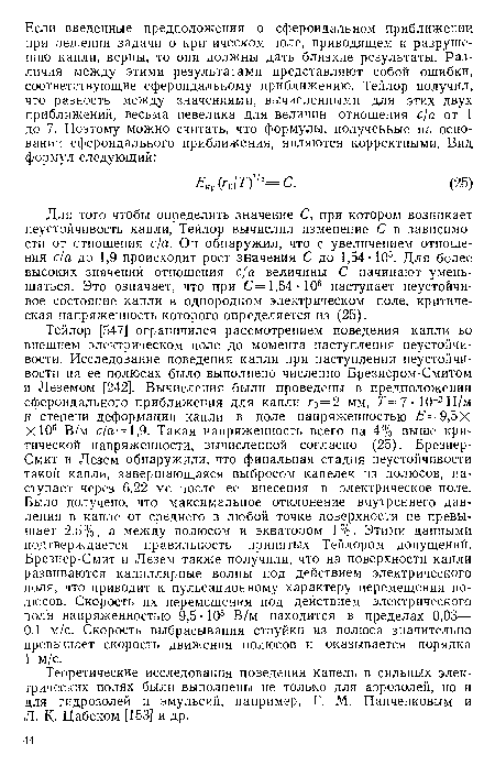 Для того чтобы определить значение С, при котором возникает неустойчивость капли, Тейлор вычислил изменение С в зависимости от отношения с/а. Он обнаружил, что с увеличением отношения с/а до 1,9 происходит рост значения С до 1,54- Ю5. Для более высоких значений отношения с/а величины С начинают уменьшаться. Это означает, что при С = 1,54 - 105 наступает неустойчивое состояние капли в однородном электрическом поле, критическая напряженность которого определяется из (25).