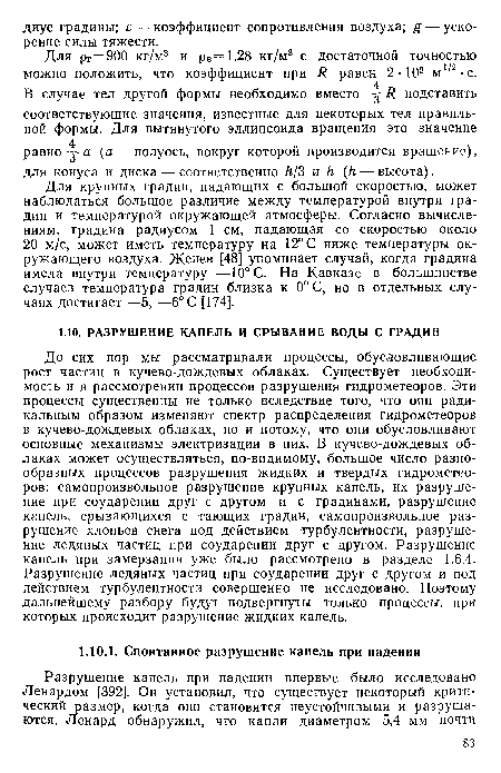 До сих пор мы рассматривали процессы, обусловливающие рост частиц в кучево-дождевых облаках. Существует необходимость и в рассмотрении процессов разрушения гидрометеоров. Эти процессы существенны не только вследствие того, что они радикальным образом изменяют спектр распределения гидрометеоров в кучево-дождевых облаках, но и потому, что они обусловливают основные механизмы электризации в них. В кучево-дождевых облаках может осуществляться, по-видимому, большое число разнообразных процессов разрушения жидких и твердых гидрометеоров: самопроизвольное разрушение крупных капель, их разрушение при соударении друг с другом и с градинами, разрушение капель, срывающихся с тающих градин, самопроизвольное разрушение хлопьев снега под действием турбулентности, разрушение ледяных частиц при соударении друг с другом. Разрушение капель при замерзании уже было рассмотрено в разделе 1.6.4. Разрушение ледяных частиц при соударении друг с другом и под действием турбулентности совершенно не исследовано. Поэтому дальнейшему разбору будут подвергнуты только процессы, при которых происходит разрушение жидких капель.