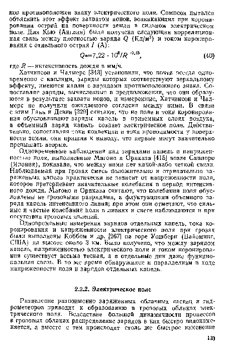Хатчинсон и Чалмерс [343] установили, что почти всегда одновременно с каплями, заряды которых соответствуют зеркальному эффекту, имеются капли с зарядами противоположного знака. Сопоставляя заряды, вычисленные в предположении, что они образуются в результате захвата ионов, и измеренные, Хатчинсон и Чалмерс не получили ожидаемого согласия между ними. В связи с этим Ганн и Девин [329] считают, что не поле и токи коронирова-ния обусловливают заряды капель в приземных слоях воздуха, а объемный заряд капель создает электрическое поле. Действительно, сопоставляя токи конвекции и токи проводимости у поверхности земли, они пришли к выводу, что первые могут значительно превышать вторые.