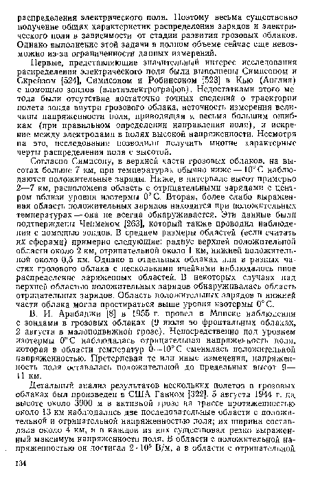 Первые, представляющие значительный интерес исследования распределения электрического поля были выполнены Симпсоном и Скрейзом [524], Симпсоном и Робинсоном [523] в Кью (Англия) с помощью зондов (альтиэлектрографов). Недостатками этого метода были отсутствие достаточно точных сведений о траектории полета зонда внутри грозового облака, неточность измерения величины напряженности поля, приводящая к весьма большим ошибкам (при правильном определении направления поля), и искрение между электродами в полях высокой напряженности. Несмотря на это, исследования позволили получить многие характерные черты распределения поля с высотой.