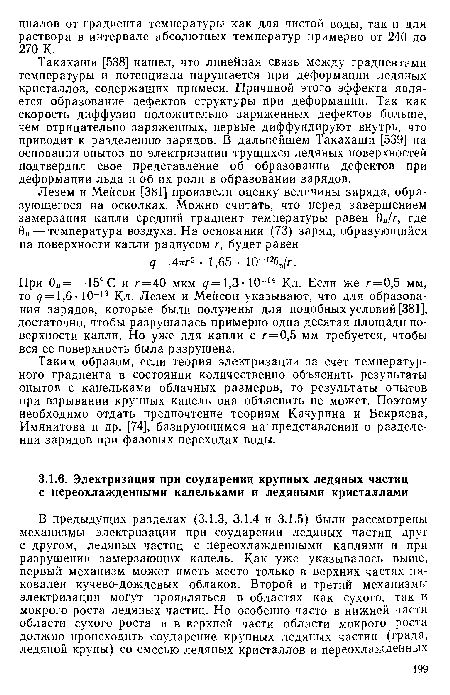 Такахаши [538] нашел, что линейная связь между градиентами температуры и потенциала нарушается при деформации ледяных кристаллов, содержащих примеси. Причиной этого эффекта является образование дефектов структуры при деформации. Так как скорость диффузии положительно заряженных дефектов больше, чем отрицательно заряженных, первые диффундируют внутрь, что приводит к разделению зарядов. В дальнейшем Такахаши [539] на основании опытов по электризации трущихся ледяных поверхностей подтвердил свое представление об образовании дефектов при деформации льда и об их роли в образовании зарядов.