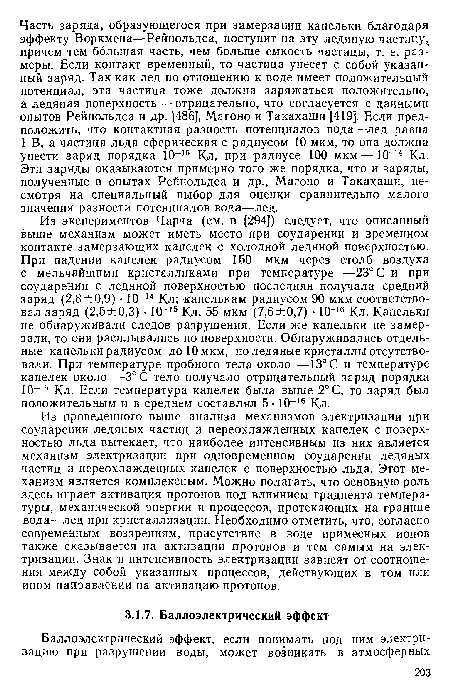 Из проведенного выше анализа механизмов электризации при соударении ледяных частиц и переохлажденных капелек с поверхностью льда вытекает, что наиболее интенсивным из них является механизм электризации при одновременном соударении ледяных частиц и переохлажденных капелек с поверхностью льда. Этот механизм является комплексным. Можно полагать, что основную роль здесь играет активация протонов под влиянием градиента температуры, механической энергии и процессов, протекающих на границе вода—лед при кристаллизации. Необходимо отметить, что, согласно современным воззрениям, присутствие в воде примесных ионов также сказывается на активации протонов и тем самым на электризации. Знак и интенсивность электризации зависят от соотношения между собой указанных процессов, действующих в том или ином направлении на активацию протонов.