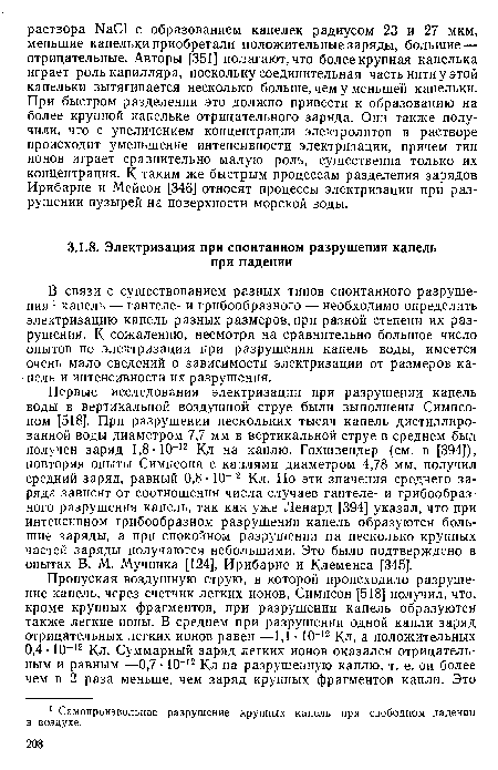 Первые исследования электризации при разрушении капель воды в вертикальной воздушной струе были выполнены Симпсоном [518]. При разрушении нескольких тысяч капель дистиллированной воды диаметром 7,7 мм в вертикальной струе в среднем был получен заряд 1,8-10 12 Кл на каплю. Гохшвендер (см. в [394]), повторяя опыты Симпсона с каплями диаметром 4,78 мм, получил средний заряд, равный 0,8 • 10-12 Кл. Но эти значения среднего заряда зависят от соотношения числа случаев гантеле- и грибообразного разрушения капель, так как уже Ленард [394] указал, что при интенсивном грибообразном разрушении капель образуются большие заряды, а при спокойном разрушении на несколько крупных частей заряды получаются небольшими. Это было подтверждено в опытах В. М. Мучника [124], Ирибарне и Клеменса [345].