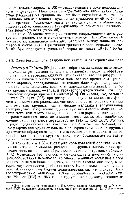 Эльстер и Гейтель [290] первыми обратили внимание на возможное влияние разрушения капель в электрическом поле на образование зарядов в грозовых облаках. Они считали, что при разрушении больших капель в электрическом поле должно происходить разделение зарядов, образующихся на каплях благодаря поляризации: на маленьких капельках возникают заряды одного знака, а на более крупных каплях — заряды противоположного знака. Эти представления подверг критике Симпсон [519]. Он указал, что, согласно опытам Ленарда [392], при разрушении крупных капель все фрагменты разлетаются радиально, симметрично по отношению к капле. Поэтому как крупные, так и мелкие капельки в вертикальном электрическом поле имеют одинаковую вероятность получить заряды того или иного знака, и никакое макроразделение зарядов в гравитационном поле не должно иметь места. Это ошибочное мнение не подвергалось пересмотру до 1945 г., пока В. М. Мучник в ряде предварительных качественных опытов 1 не получил, что при разрушении крупных капель в электрическом поле на крупных фрагментах образуются заряды в основном одного знака, а на водяной пыли —■ заряды другого знака, что обусловливает их разделение в гравитационном поле Земли.