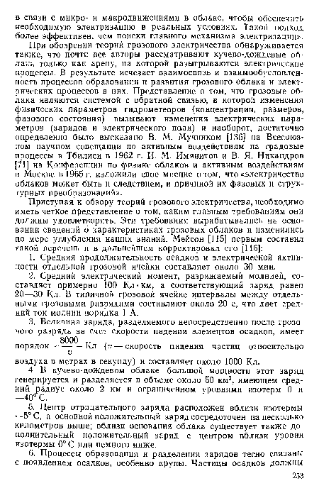 При обозрении теорий грозового электричества обнаруживается также, что почти все авторы рассматривают кучево-дождевые облака только как арену, на которой разыгрываются электрические процессы. В результате исчезает взаимосвязь и взаимообусловленность процессов образования и развития грозового облака и электрических процессов в них. Представление о том, что грозовые облака являются системой с обратной связью, в которой изменения физических параметров гидрометеоров (концентрации, размеров, фазового состояния) вызывают изменения электрических параметров (зарядов и электрического поля) и наоборот, достаточно определенно было высказано В. М. Мучником [136] на Всесоюзном научном совещании по активным воздействиям на градовые процессы в Тбилиси в 1962 г. И. М. Имянитов и В. Я. Никандров [71] на Конференции по физике облаков и активным воздействиям в Москве в 1965 г. изложили свое мнение о том, что «электричество облаков может быть и следствием, и причиной их фазовых и структурных преобразований».