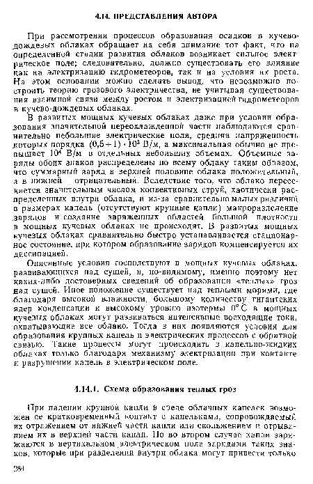 Описанные условия господствуют в мощных кучевых облаках, развивающихся над сушей, и, по-видимому, именно поэтому нет каких-либо достоверных сведений об образовании «теплых» гроз над сушей. Иное положение существует над теплыми морями, где благодаря высокой влажности, большому количеству гигантских ядер конденсации и высокому уровню изотермы 0° С в мощных кучевых облаках могут развиваться интенсивные восходящие токи, охватывающие все облако. Тогда в них появляются условия для образования крупных капель и электрических процессов с обратной связью. Такие процессы могут происходить в капельно-жидких облаках только благодаря механизму электризации при контакте и разрушении капель в электрическом поле.