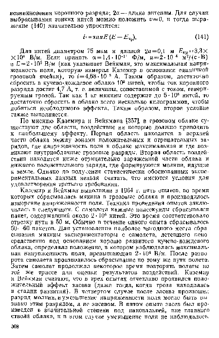 По мнению Каземира и Вейкмана (357], в грозовом облаке существуют две области, воздействие на которые должно приводить к наибольшему эффекту. Первая область находится в верхней части облака между зонами положительных и отрицательных зарядов, где напряженность поля в облаке максимальная и где возникают внутриоблачные грозовые разряды. Вторая область воздействия находится ниже отрицательно заряженной части облака и нижнего положительного заряда, где формируются молнии, идущие к земле. Однако до получения статистически обоснованных экспериментальных данных нельзя считать, что имеются условия для удовлетворения третьего требования.