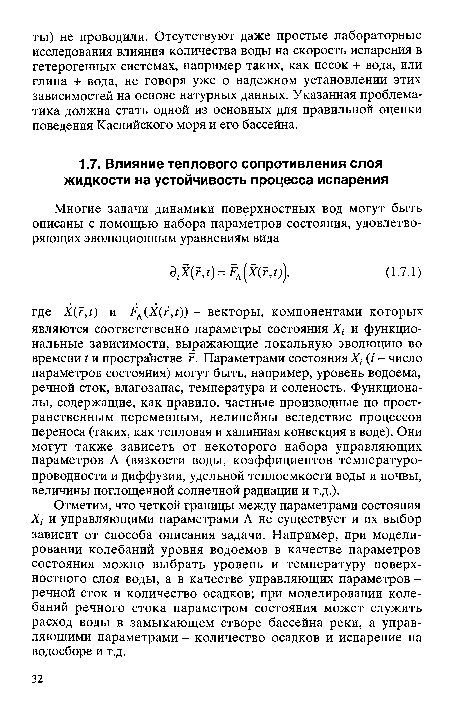 Отметим, что четкой границы между параметрами состояния X, и управляющими параметрами Л не существует и их выбор зависит от способа описания задачи. Например, при моделировании колебаний уровня водоемов в качестве параметров состояния можно выбрать уровень и температуру поверхностного слоя воды, а в качестве управляющих параметров -речной сток и количество осадков; при моделировании колебаний речного стока параметром состояния может служить расход воды в замыкающем створе бассейна реки, а управляющими параметрами - количество осадков и испарение на водосборе и т.д.