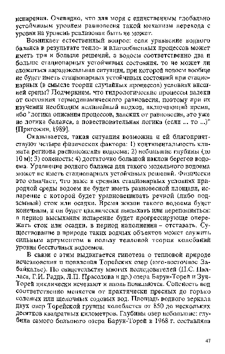 Возникает естественный вопрос: если уравнение водного баланса в результате тепло- и влагообменных процессов может иметь три и больше решений, а водоем соответственно два и больше стационарных устойчивых состояния, то не может ли сложиться парадоксальная ситуация, при которой водоем вообще не будет иметь стационарных устойчивых состояний при стационарных (в смысле теории случайных процессов) условиях внешней среды? Подчеркнем, что гидрологические процессы далеки от состояния термодинамического равновесия, поэтому при их изучении необходим нелинейный подход, включающий время, ибо "логика описания процессов, далеких от равновесия, это уже не логика баланса, а повествовательная логика (если ... то ...)" [Пригожин, 1989].