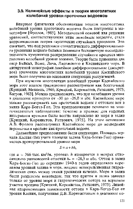 Впервые физически обоснованные модели многолетних колебаний уровня проточного водоема были построены в монографии [Фролов, 1985]. Методической основой для решения уравнений, соответствующих этим линейным моделям, стала корреляционная теория гауссовских случайных процессов. Это означает, что под решением стохастического дифференциального уравнения водного баланса понимали бесконечную последовательность кумулянтов распределения случайного процесса многолетних колебаний уровня водоема. Теория была применена для озер Байкал, Воже, Дача, Ладожского и Каспийского моря. В цитируемой монографии линейное дифференциальное (дискретное) уравнение многолетних колебаний уровня Каспийского моря было получено на основании следующих рассуждений.