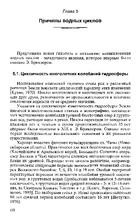 Хорошо известен феномен пульсирующего оз. Чаны (Новосибирская область). Практически для всех бессточных озер мира (Каспийского и Аральского морей, Большого Соленого озера, озер Балхаш и Чад) характерны сложные нестационарные колебания их уровней. Периоды этих циклов различны, например, установлены следующие периоды многолетних изменений стока рек Волжского бассейна: 3, 6, 10, 14 и 19 лет. Особой пестротой характерных периодов отличаются колебания уровней подземных вод: в грунтовых водах Прибалтики наблюдается 5-летняя цикличность, в грунтовых водах средней полосы - 5- и 12-14-летняя, на Северном Кавказе 7-летняя и т.д. [Клиге, Воронов, Селиванов, 1993]. По выборкам стока р. Невы продолжительностью 60 лет средний период колебаний составляет 16 лет [Шелутко, 1976].