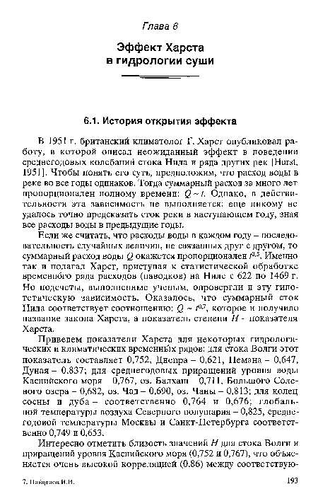 Если же считать, что расходы воды в каждом году - последовательность случайных величин, не связанных друг с другом, то суммарный расход воды Q окажется пропорционален /°’5. Именно так и полагал Харст, приступая к статистической обработке временного ряда расходов (паводков) на Ниле с 622 по 1469 г. Но подсчеты, выполненные ученым, опровергли и эту гипотетическую зависимость. Оказалось, что суммарный сток Нила соответствует соотношению: Q ¿°’7, которое и получило название закона Харста, а показатель степени Н - показателя Харста.